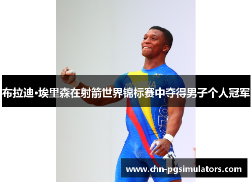 布拉迪·埃里森在射箭世界锦标赛中夺得男子个人冠军