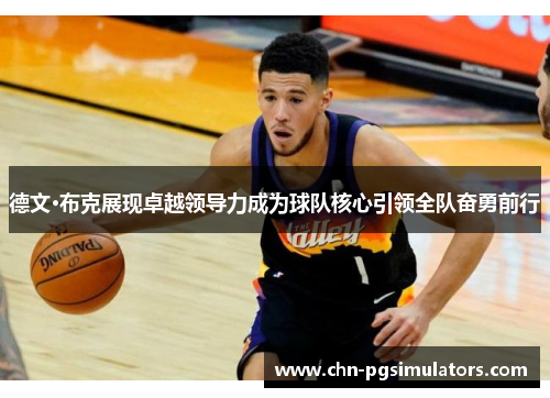 德文·布克展现卓越领导力成为球队核心引领全队奋勇前行