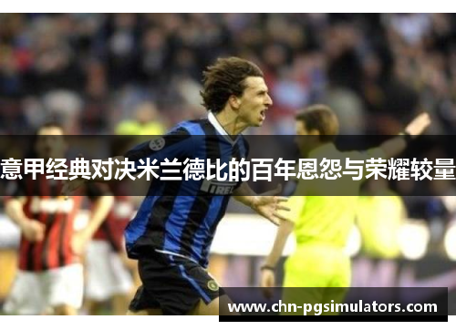 意甲经典对决米兰德比的百年恩怨与荣耀较量