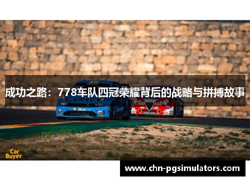 成功之路：778车队四冠荣耀背后的战略与拼搏故事