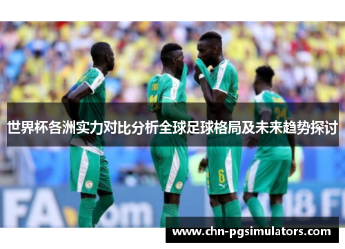 世界杯各洲实力对比分析全球足球格局及未来趋势探讨