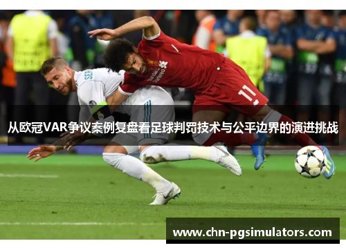 从欧冠VAR争议案例复盘看足球判罚技术与公平边界的演进挑战