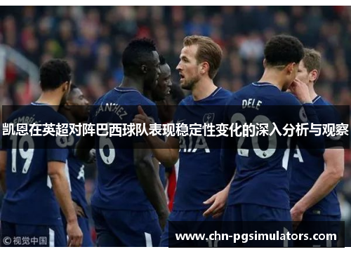 凯恩在英超对阵巴西球队表现稳定性变化的深入分析与观察