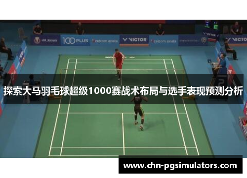 探索大马羽毛球超级1000赛战术布局与选手表现预测分析