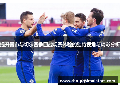 提升曼市与切尔西争四战观赛体验的独特视角与精彩分析