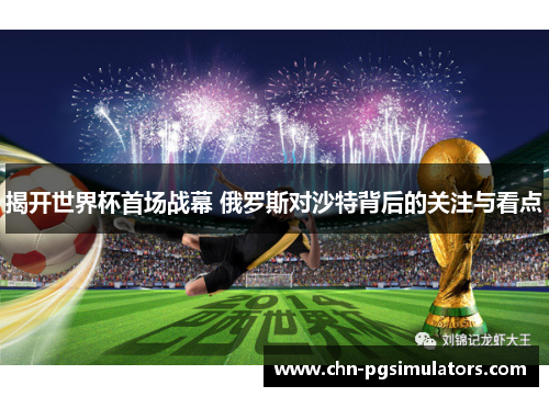 揭开世界杯首场战幕 俄罗斯对沙特背后的关注与看点