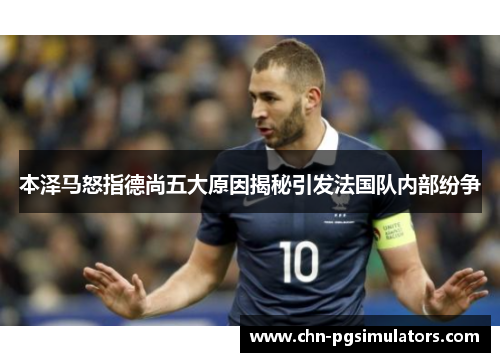 本泽马怒指德尚五大原因揭秘引发法国队内部纷争