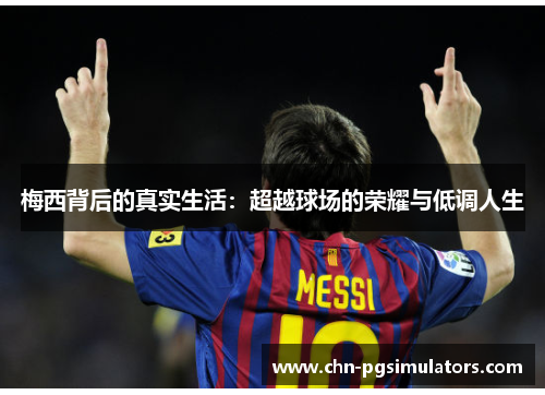 梅西背后的真实生活：超越球场的荣耀与低调人生