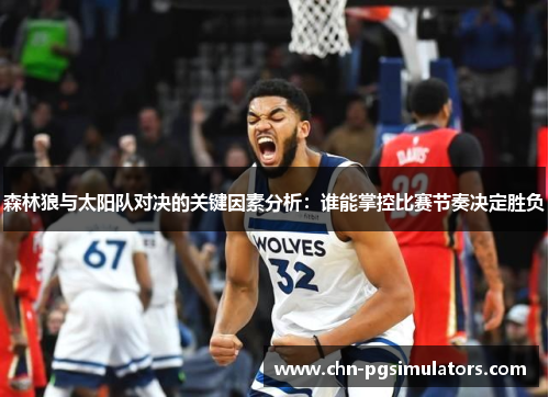 森林狼与太阳队对决的关键因素分析：谁能掌控比赛节奏决定胜负