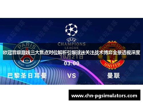 欧冠晋级路线三大焦点对位解析引爆球迷关注战术博弈全景透视深度