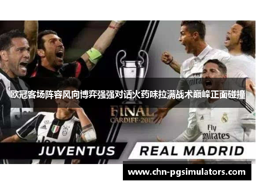 欧冠客场阵容风向博弈强强对话火药味拉满战术巅峰正面碰撞