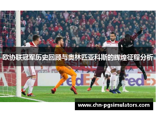 欧协联冠军历史回顾与奥林匹亚科斯的辉煌征程分析