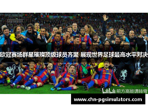 欧冠赛场群星璀璨顶级球员齐聚 展现世界足球最高水平对决