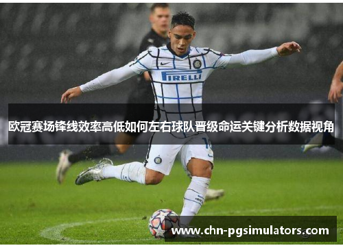 欧冠赛场锋线效率高低如何左右球队晋级命运关键分析数据视角