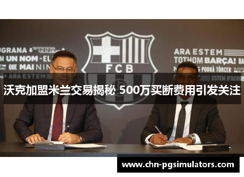 沃克加盟米兰交易揭秘 500万买断费用引发关注