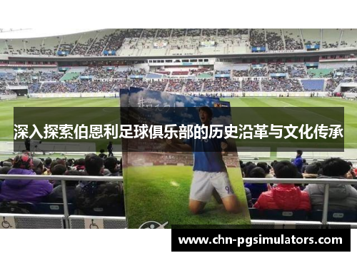 深入探索伯恩利足球俱乐部的历史沿革与文化传承