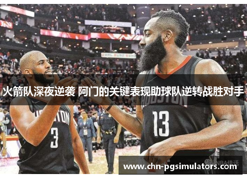 火箭队深夜逆袭 阿门的关键表现助球队逆转战胜对手