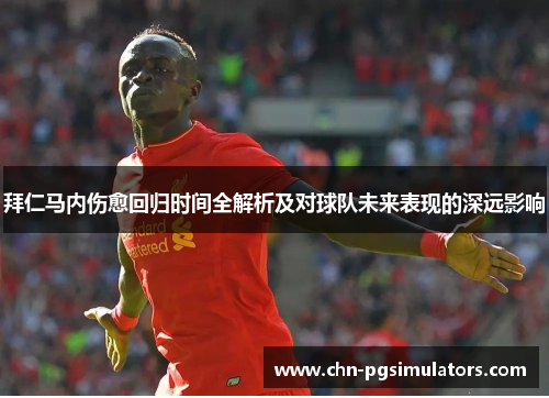 拜仁马内伤愈回归时间全解析及对球队未来表现的深远影响